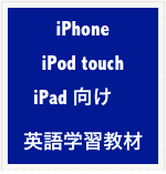 iPhone
iPod touch
iPad 向け　
英語学習教材